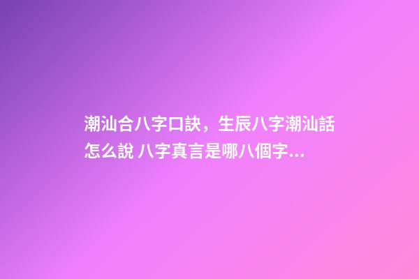 潮汕合八字口訣，生辰八字潮汕話怎么說 八字真言是哪八個字？-第1張-觀點-玄機派